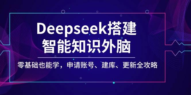 Deepseek搭建智能知识外脑，零基础也能学，申请账号、建库、更新全攻略-928网创