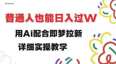 用ai配合即梦拉新，小白也能日入过w，详细实操教程【揭秘】-928网创