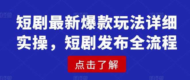 短剧最新爆款玩法详细实操，短剧发布全流程-928网创