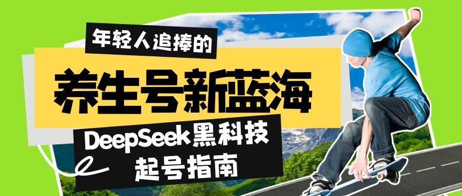 （14418期）养生号新蓝海！DeepSeek黑科技起号指南：7天打造5W+爆款作品，素人日赚…-928网创