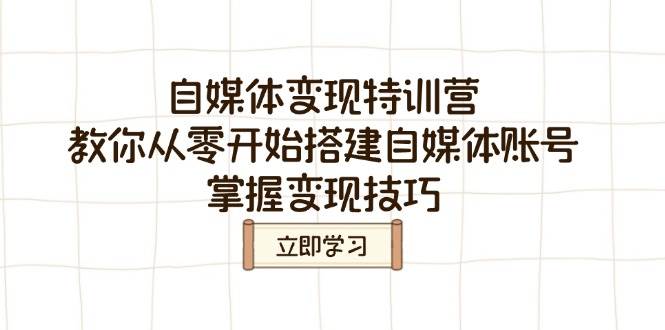 （14419期）自媒体变现特训营，教你从零开始搭建自媒体账号，掌握变现技巧-928网创