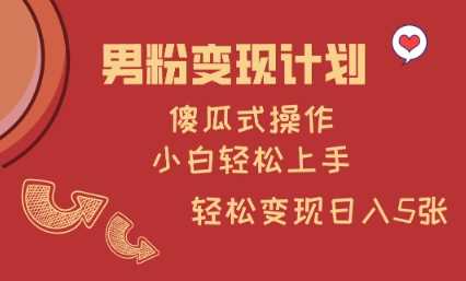 男粉变现计划，傻瓜式操作，小白轻松日入多张【揭秘】-928网创