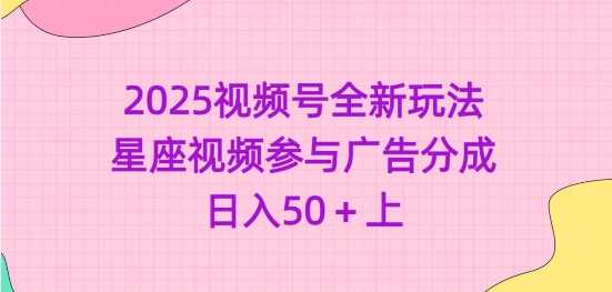 2025视频号全新玩法-星座视频参与广告分成，日入50+上-928网创