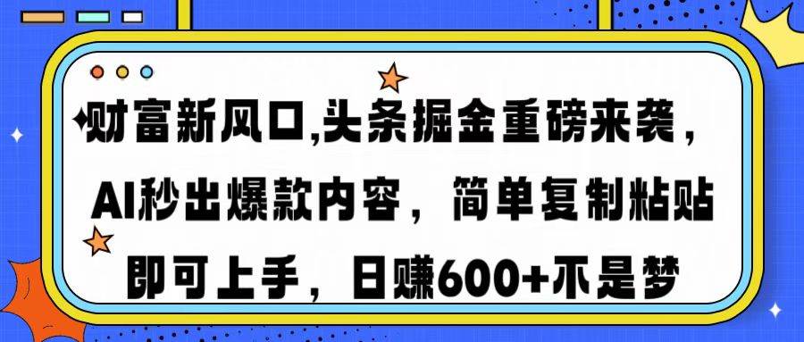 （14434期）财富新风口,头条掘金重磅来袭AI秒出爆款内容简单复制粘贴即可上手，日…-928网创