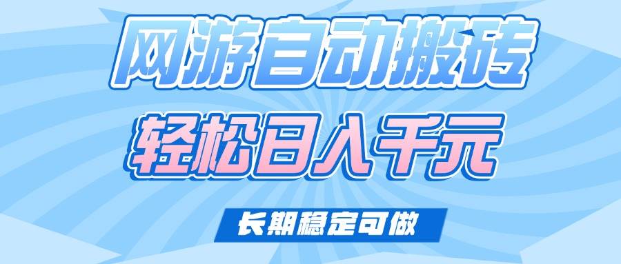 （14431期）老款网游自动搬砖，轻松日入1000+，长期稳定可做-928网创