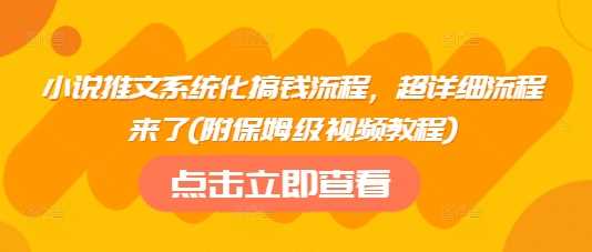 小说推文系统化搞钱流程，超详细流程来了(附保姆级视频教程)-928网创