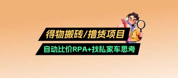得物搬砖撸货项目_自动比价RPA+找私车思考v2.0-928网创