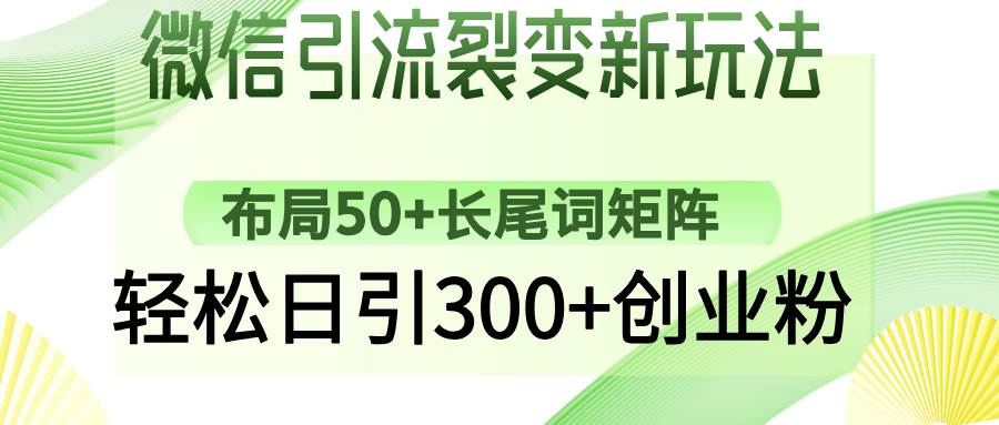 （14451期）微信引流裂变新玩法：布局50+长尾词矩阵，轻松日引300+创业粉-928网创