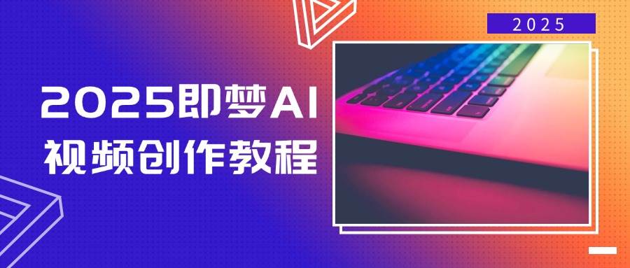 2025即梦AI视频创作教程，从零开始学做视频，文字图片生成视频轻松创作-928网创