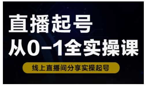直播起号从0-1全实操课，新人0基础快速入门，0-1阶段流程化学习-928网创
