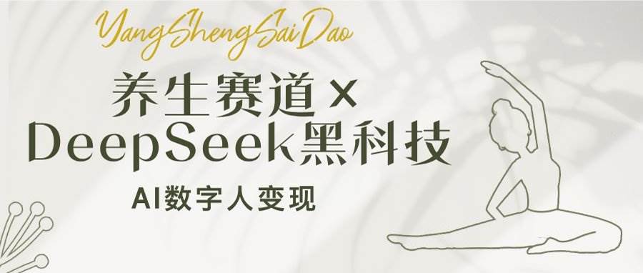 （14489期）养生赛道×DeepSeek黑科技：AI数字人变现，小白也能月入过万-928网创