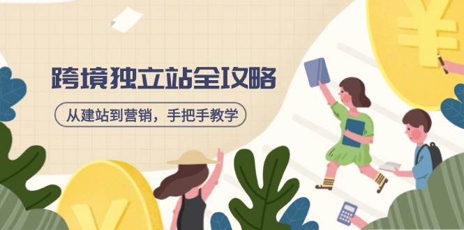 （14499期）跨境独立站全攻略，从建站到营销，手把手教学，资源全推荐！-928网创