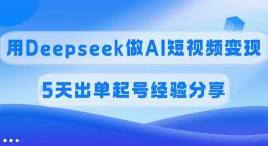 佣金45%，用Deepseek做AI短视频变现，5天出单起号经验分享-928网创