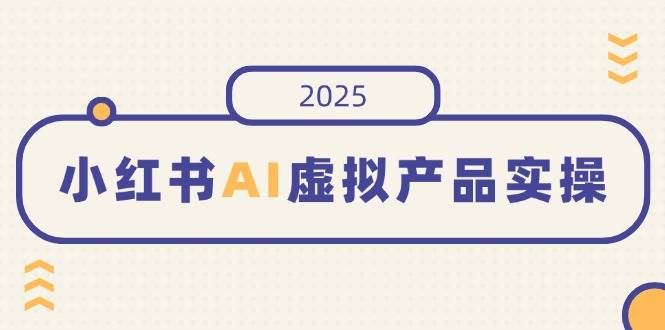 （14514期）小红书AI虚拟产品实操，开店、发布、提高销量，细节决定成败，月入5位数-928网创