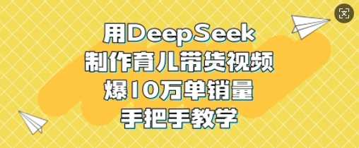 用DeepSeek制作育儿带货视频，爆10W单销量，手把手教学-928网创