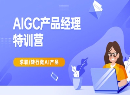 AIGC产品经理特训营-产品经理较教程，求职转行做AI产品-928网创