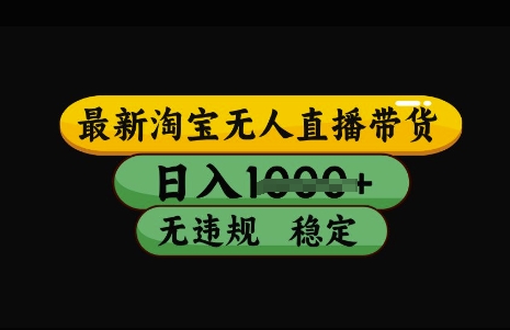 最新淘宝无人直播带货，日入几张，不违规不封号稳定，3月中旬研究的独家技术，操作简单【揭秘】-928网创