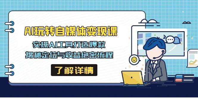 （14524期）AI玩转自媒体变现课，实操AI工具打造爆款，揭秘定位与收益绝密流程-928网创