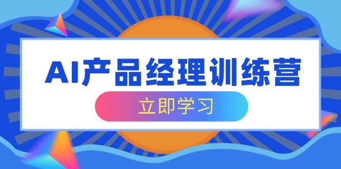 （14521期）AI产品经理训练营，全面掌握核心知识体系，轻松应对求职转行挑战-928网创