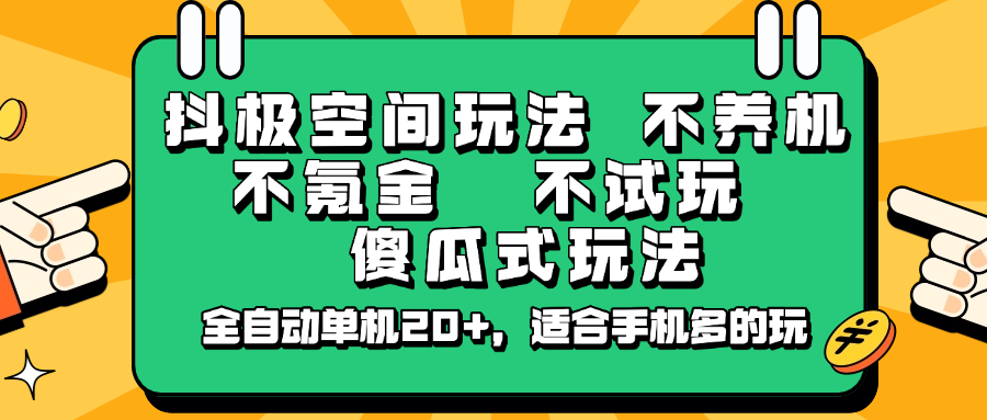 抖极空间玩法，不养机，不氪金，不试玩，傻瓜式玩法，全自动单机20+，适合手机多的玩-928网创