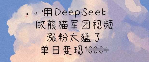 用DeepSeek做熊猫军团视频，涨粉太猛了，单日变现多张-928网创