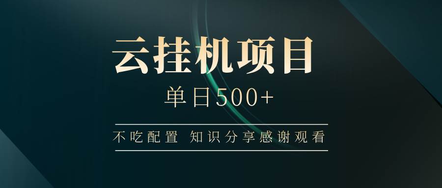 （14531期）云挂机项目单日500+ 不吃配置，知识分享感谢观看-928网创