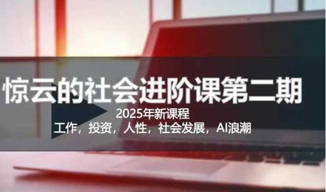 2025惊云社会进阶课(全新课程)，如果你要让自己的人生变清晰化社会化的话 这是我必推的一门课-928网创
