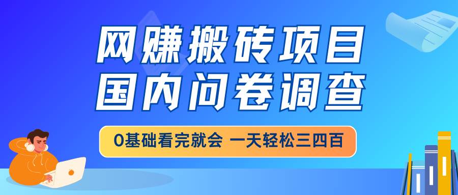 （14578期）网赚搬砖项目，国内问卷调查，0基础看完就会 一天轻松三四百，靠谱副业…-928网创