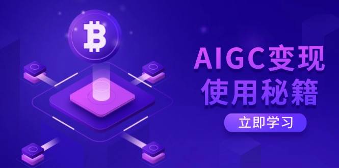 AIGC变现使用秘籍：从了解ChatGPT底层逻辑开始，开启高效智能之旅-928网创