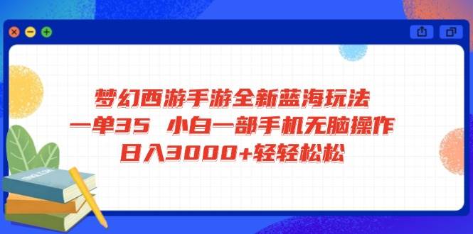 （14594期）梦幻西游手游全新蓝海玩法 一单35 小白一部手机无脑操作 日入3000+轻轻…-928网创