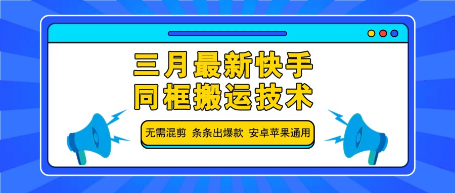 三月最新快手同框搬运技术，无需混剪 条条出爆款 安卓苹果通用-928网创