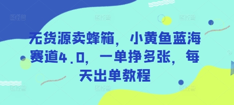 无货源卖蜂箱，小黄鱼蓝海赛道4.0，一单挣多张，每天出单教程-928网创