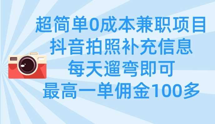 超简单0成本兼职项目，拍照补充信息，每天遛弯即可，最高一单佣金100多-928网创